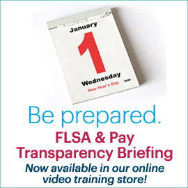 Be prepared. FLSA & Pay Transparency Briefing. Now available in our online video training store!