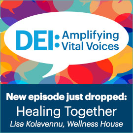 DEI: Amplifying Vital Voices New Episode Available: Healing Together with Lisa Kolavennu from Wellness House