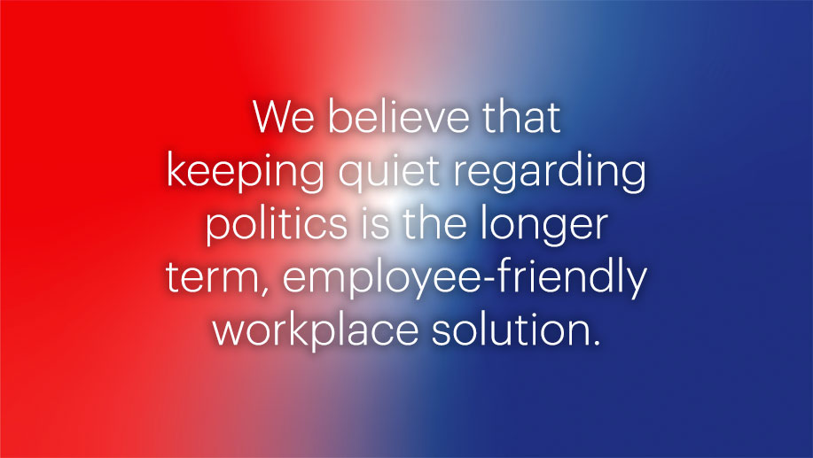 blurred background half blue half red with callout text: We believe that keeping quiet regarding politics is the longer term, employee-friendly workplace solution.