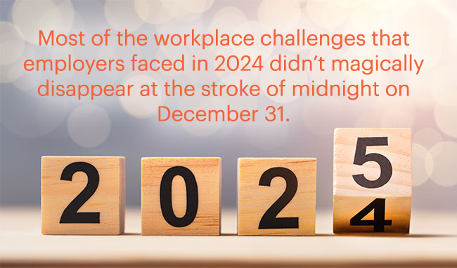 wooden cubes with 2024 flipping into 2025 and callout text: most of the workplace challenges that employers faced in 2024 didn’t magically disappear at the stroke of midnight on December 31. 